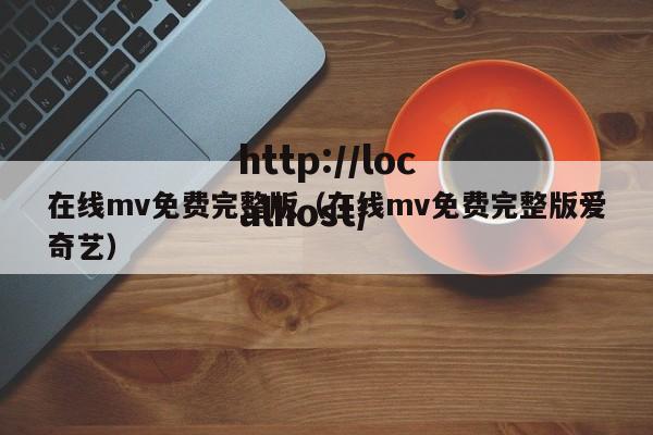 在线mv免费完整版(在线mv免费完整版爱奇艺)