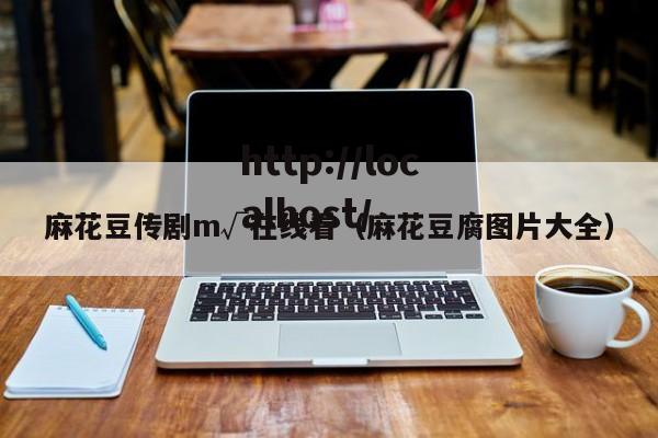 麻花豆传剧m√在线看(麻花豆腐图片大全)