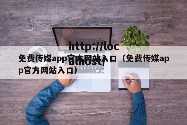 免费传媒app官方网站入口(免费传媒app官方网站入口)