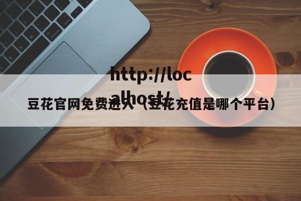 豆花官网免费进入(豆花充值是哪个平台)